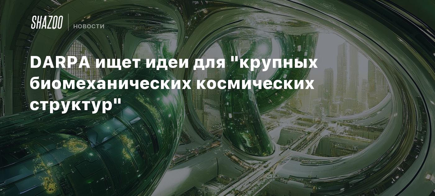 DARPA ищет идеи для "крупных биомеханических космических структур"