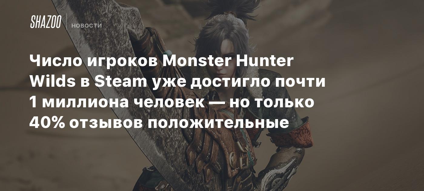 Число игроков Monster Hunter Wilds в Steam уже достигло почти 1 миллиона человек — но только 40% отзывов положительные