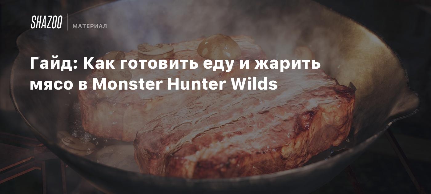 Гайд: Как готовить еду и жарить мясо в Monster Hunter Wilds