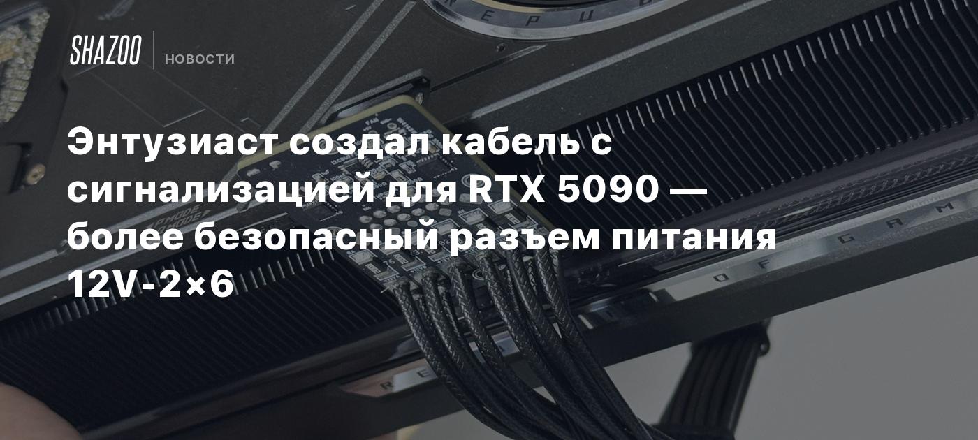 Энтузиаст создал кабель с сигнализацией для RTX 5090 — более безопасный разъем питания 12V-2×6