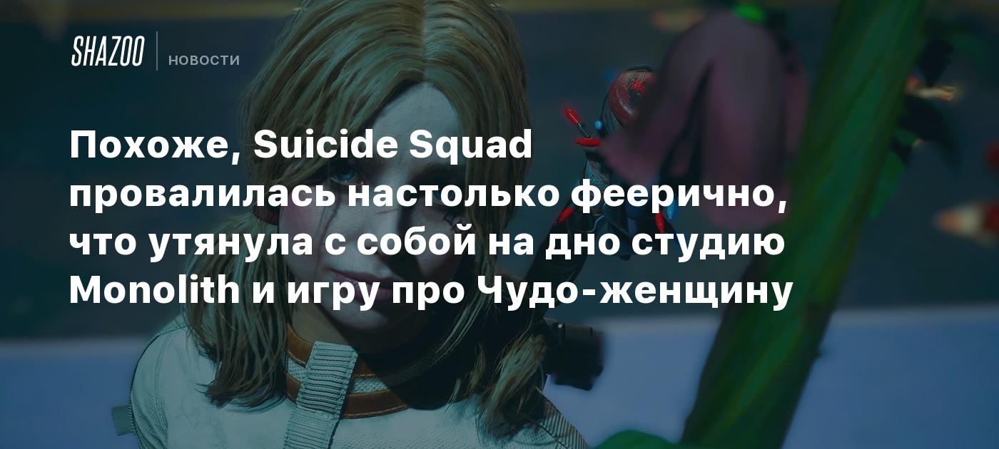 Похоже, Suicide Squad провалилась настолько феерично, что утянула с собой на дно студию Monolith и игру про Чудо-женщину