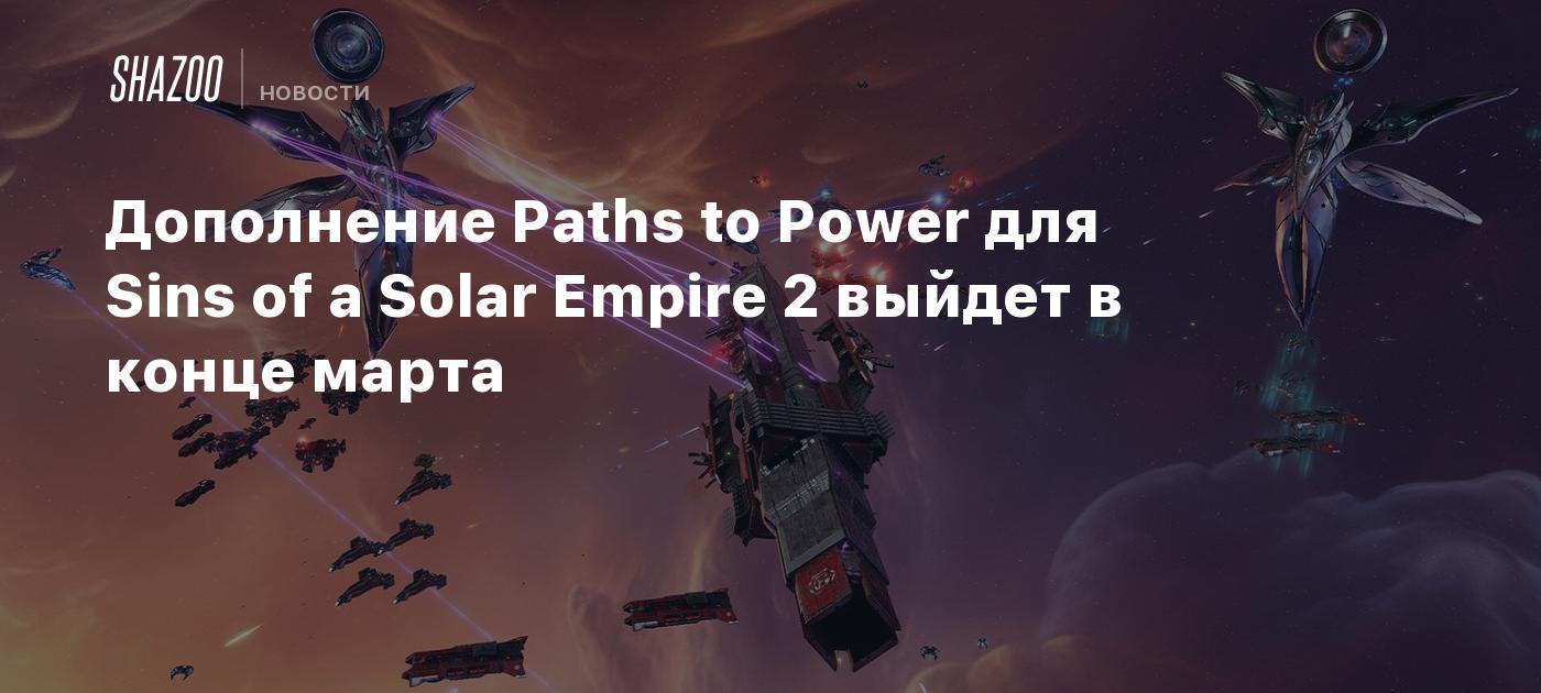 Дополнение Paths to Power для Sins of a Solar Empire 2 выйдет в конце марта