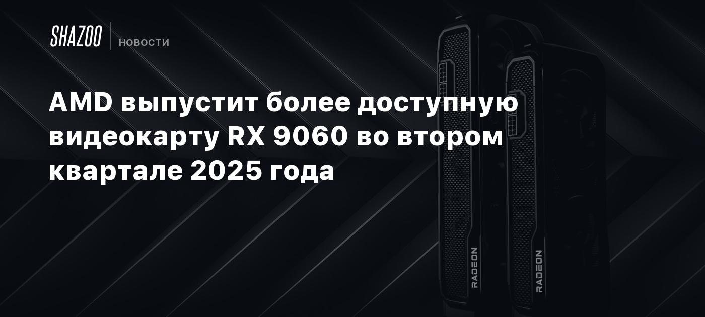 AMD выпустит более доступную видеокарту RX 9060 во втором квартале 2025 года