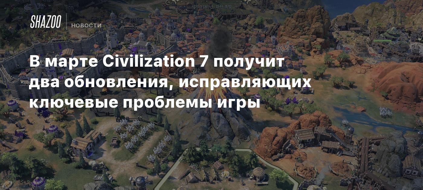 В марте Civilization 7 получит два обновления, исправляющих ключевые проблемы игры