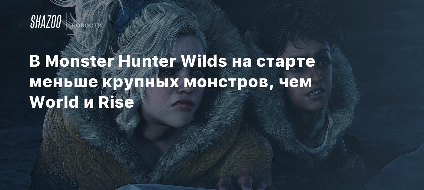 В Monster Hunter Wilds на старте меньше крупных монстров, чем World и Rise