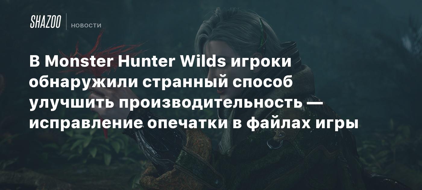 В Monster Hunter Wilds игроки обнаружили странный способ улучшить производительность — исправление опечатки в файлах игры