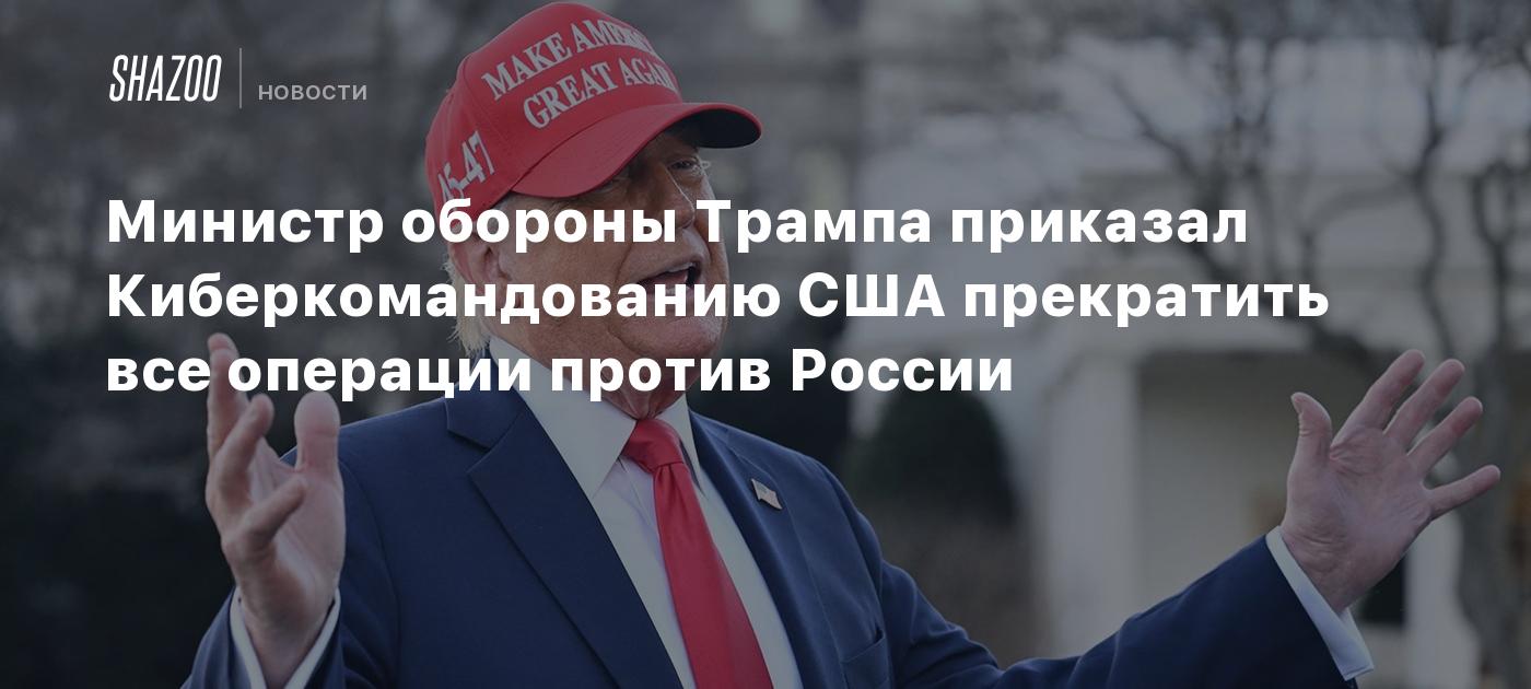 Министр обороны Трампа приказал Киберкомандованию США прекратить все операции против России