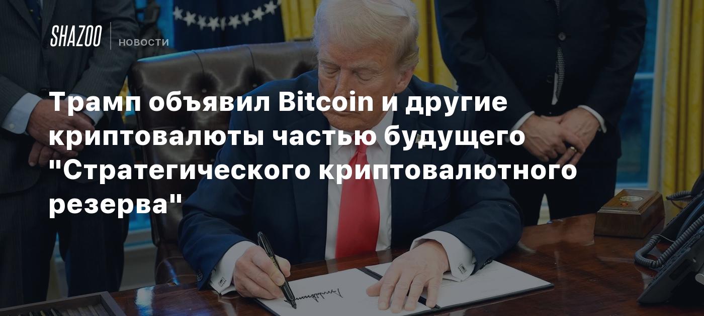 Трамп объявил Bitcoin и другие криптовалюты частью будущего "Стратегического криптовалютного резерва"