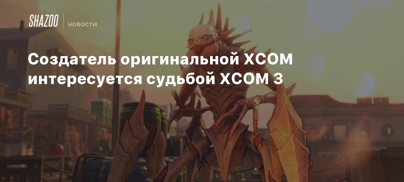 Создатель оригинальной XCOM интересуется судьбой XCOM 3