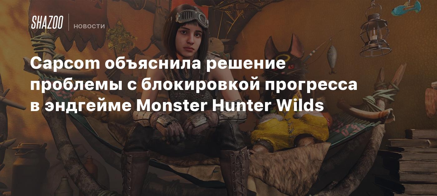 Capcom объяснила решение проблемы с блокировкой прогресса в эндгейме Monster Hunter Wilds