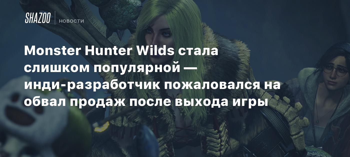 Monster Hunter Wilds стала слишком популярной — инди-разработчик пожаловался на обвал продаж после выхода игры