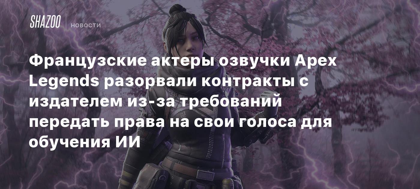 Французские актеры озвучки Apex Legends разорвали контракты с издателем из-за требований передать права на свои голоса для обучения ИИ