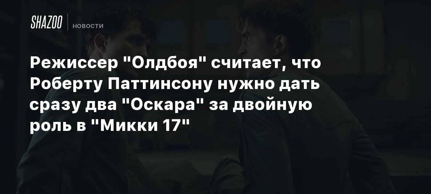 Режиссер "Олдбоя" считает, что Роберту Паттинсону нужно дать сразу два "Оскара" за двойную роль в "Микки 17"