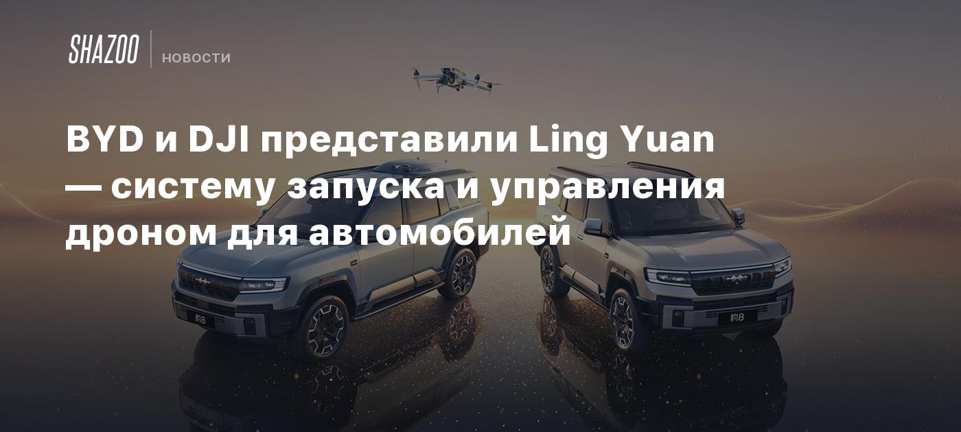 BYD и DJI представили Ling Yuan — систему запуска и управления дроном для автомобилей