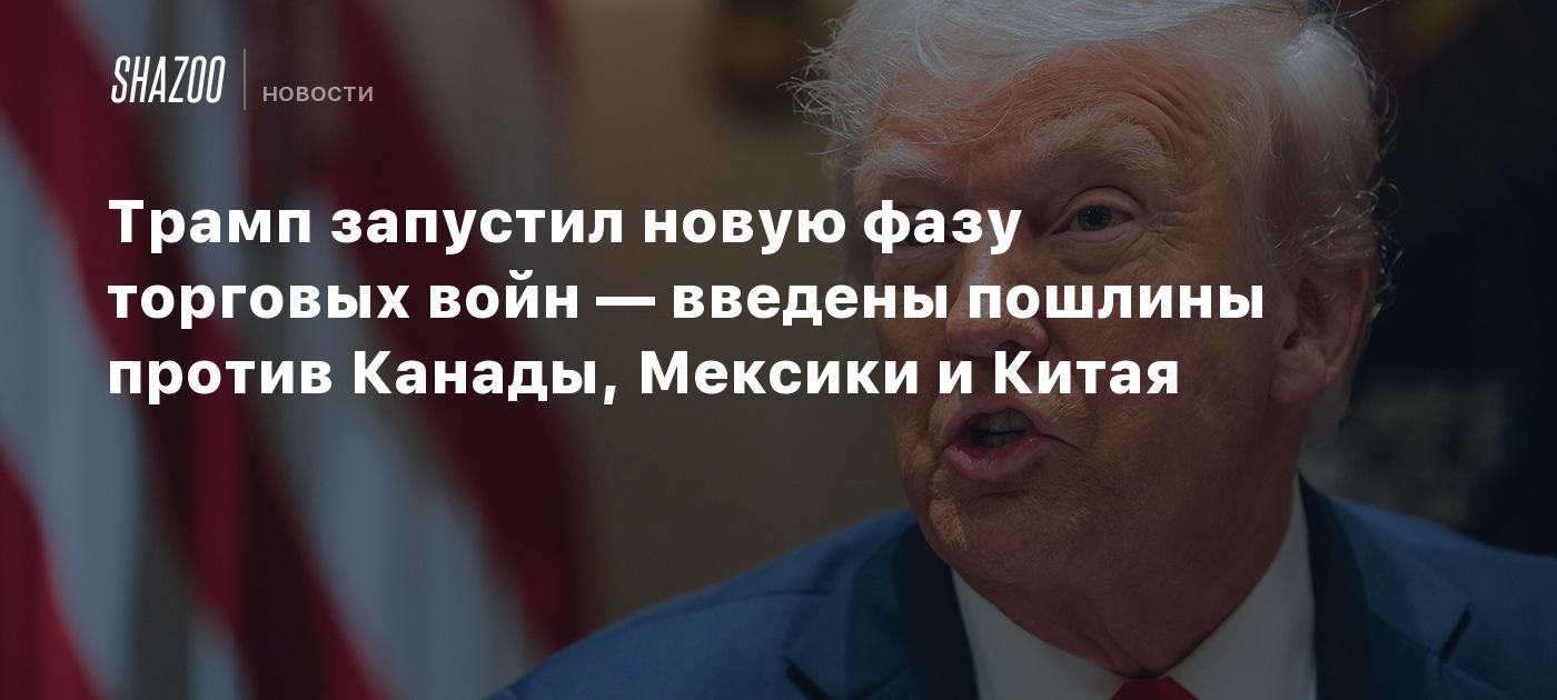 Трамп запустил новую фазу торговых войн — введены пошлины против Канады, Мексики и Китая