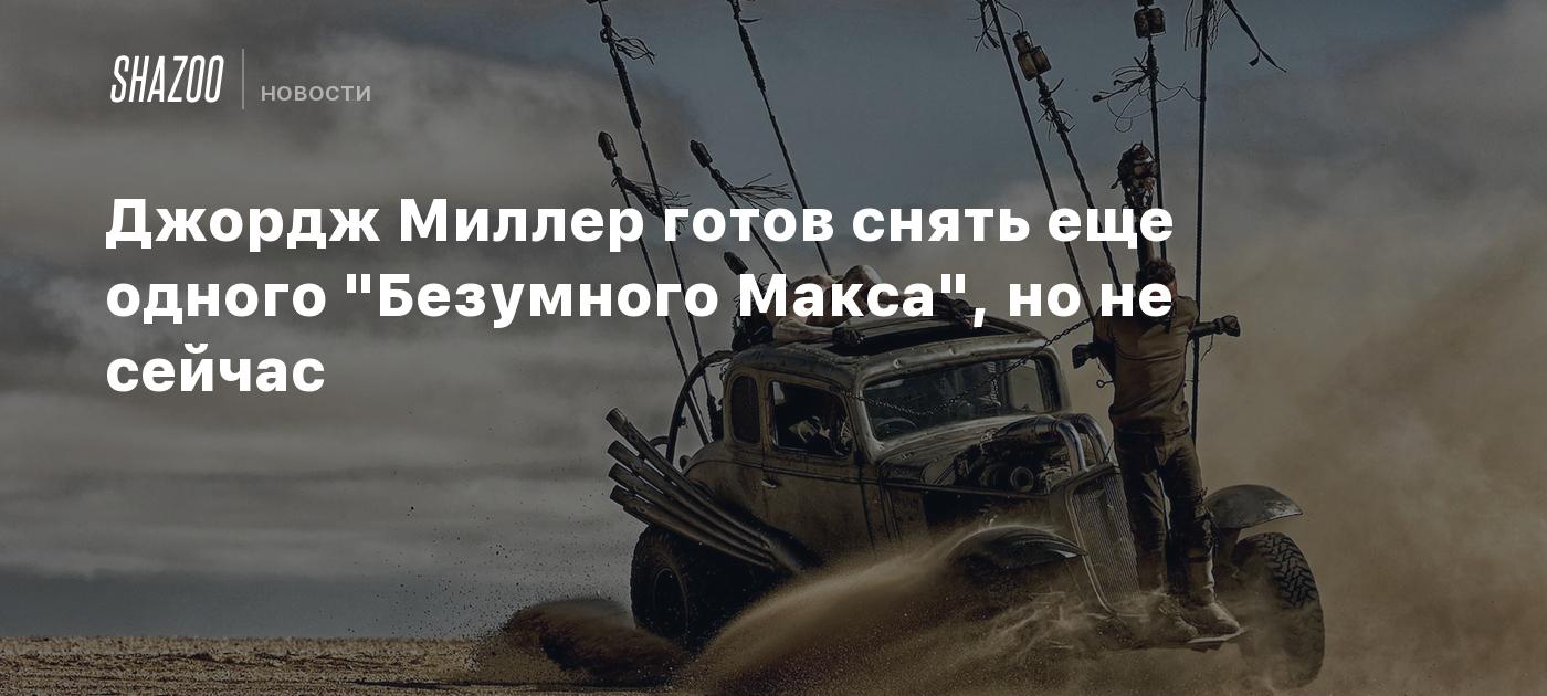 Джордж Миллер готов снять еще одного "Безумного Макса", но не сейчас