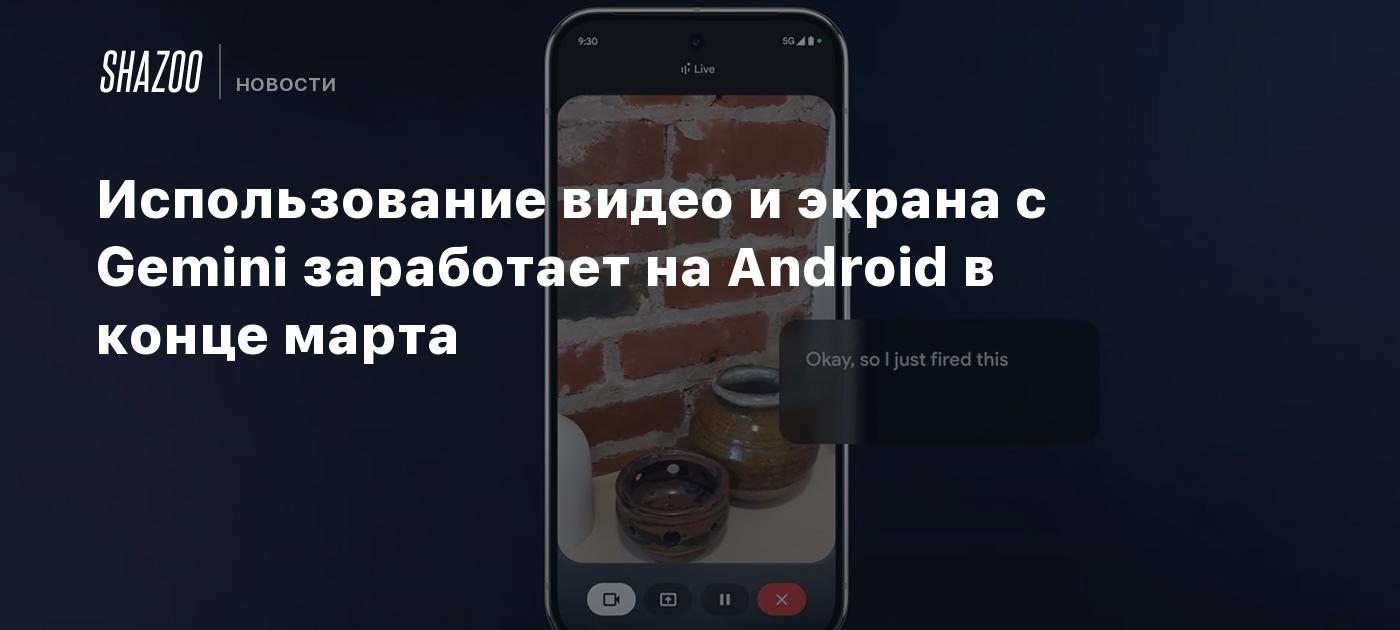 Использование видео и экрана с Gemini заработает на Android в конце марта