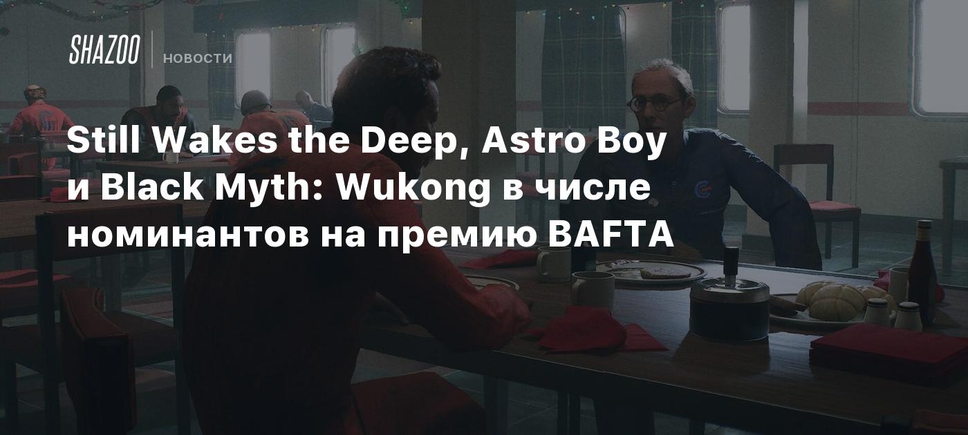 Still Wakes the Deep, Astro Bot и Black Myth: Wukong в числе номинантов на премию BAFTA