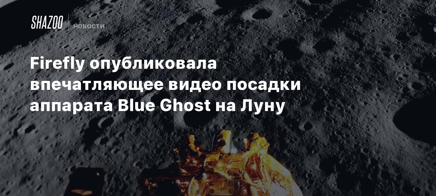 Firefly опубликовала впечатляющее видео посадки аппарата Blue Ghost на Луну