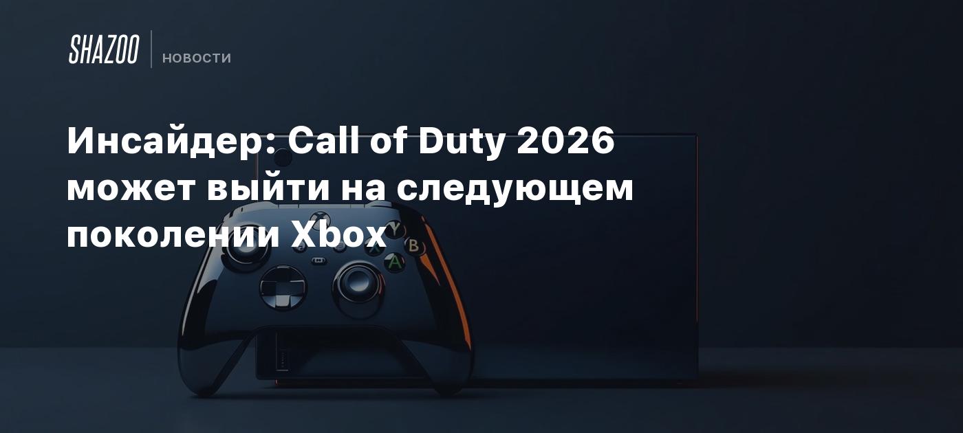 Инсайдер: Call of Duty 2026 может выйти на следующем поколении Xbox