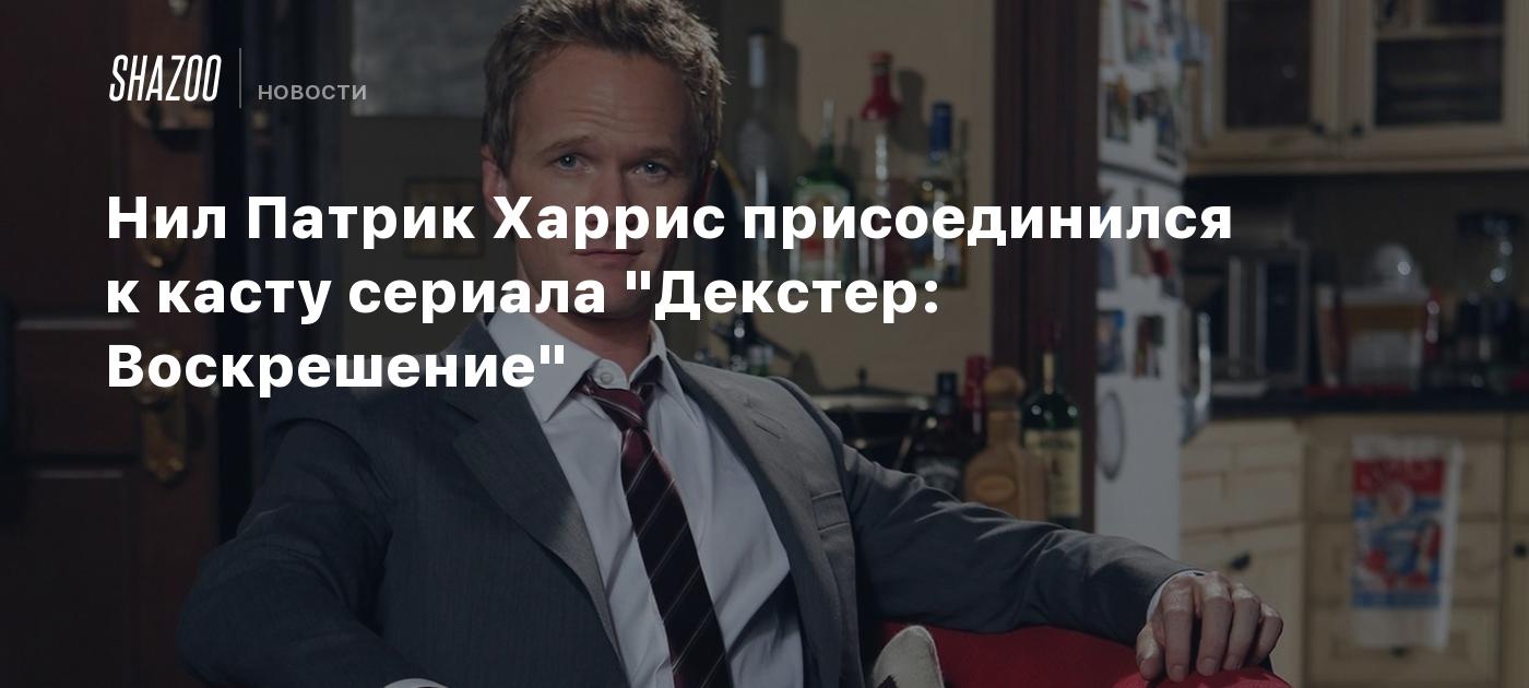 Нил Патрик Харрис присоединился к касту сериала "Декстер: Воскрешение"