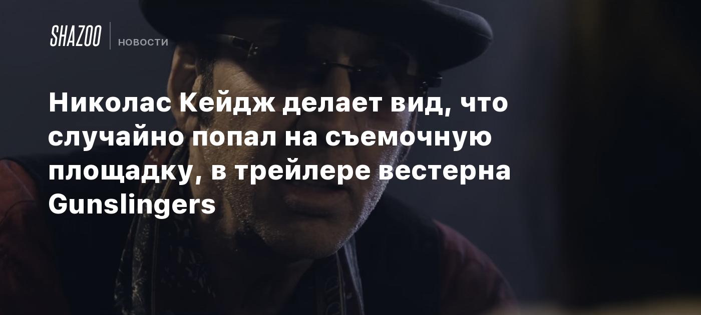 Николас Кейдж делает вид, что случайно попал на съемочную площадку, в трейлере вестерна Gunslingers