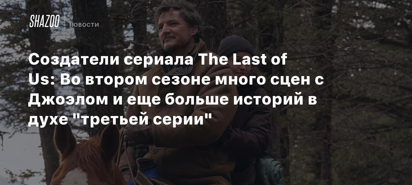 Создатели сериала The Last of Us: Во втором сезоне много сцен с Джоэлом и еще больше историй в духе "третьей серии"