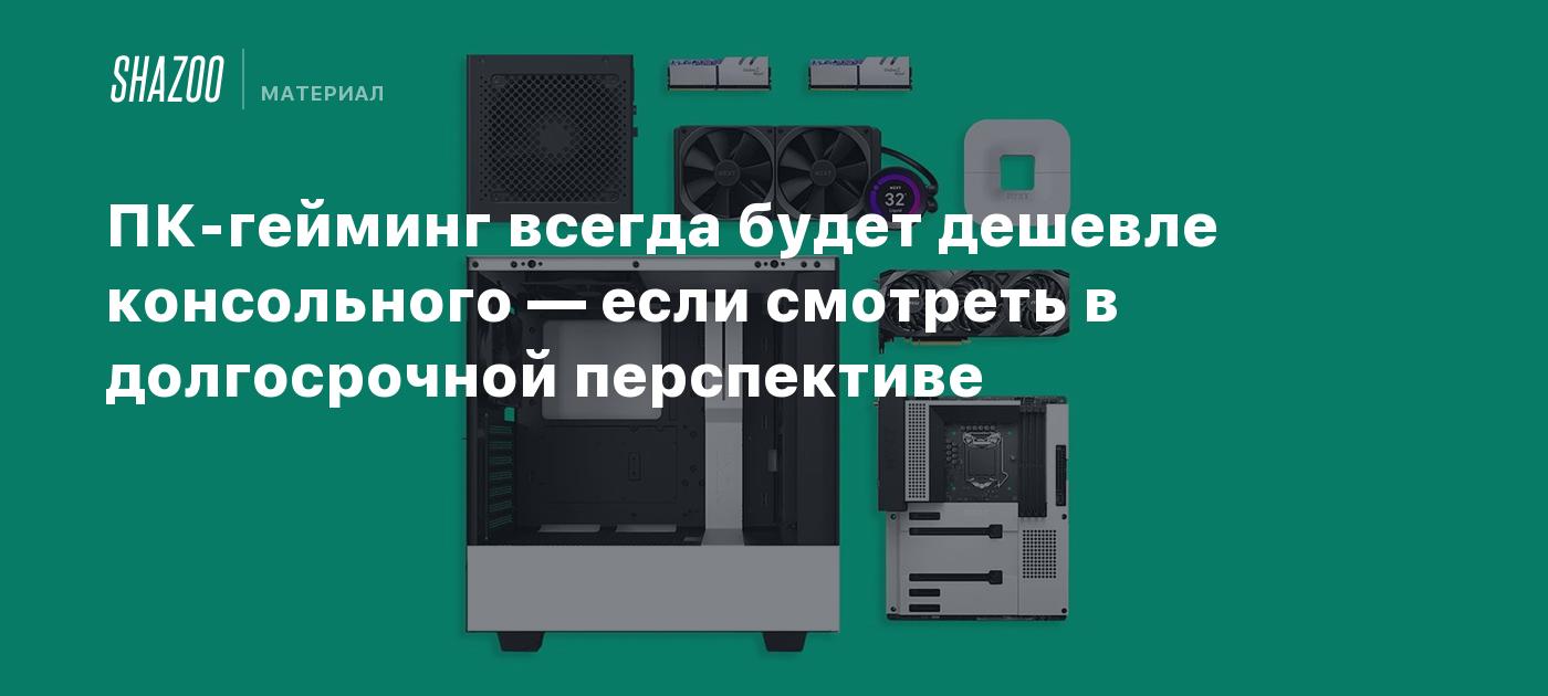 ПК-гейминг всегда будет дешевле консольного — если смотреть в долгосрочной перспективе