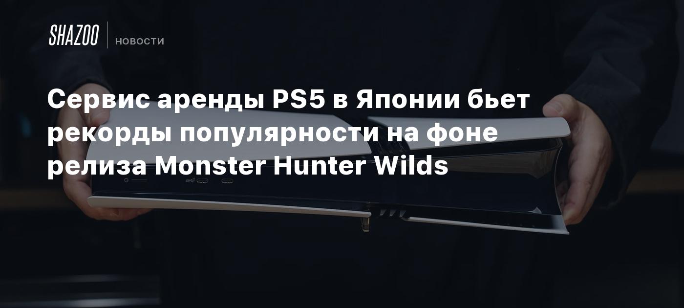 Сервис аренды PS5 в Японии бьет рекорды популярности на фоне релиза Monster Hunter Wilds