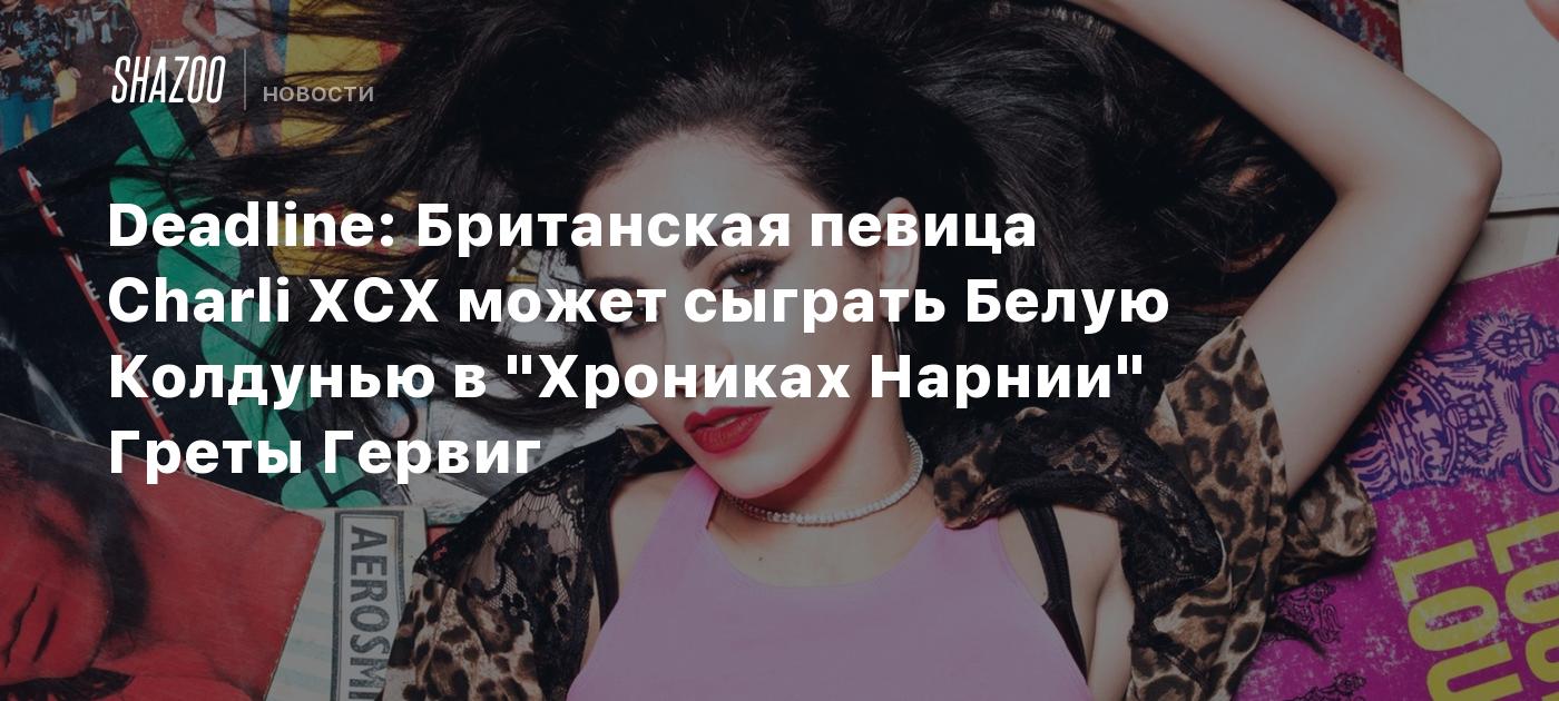 Deadline: Британская певица Charli XCX может сыграть Белую Колдунью в "Хрониках Нарнии" Греты Гервиг