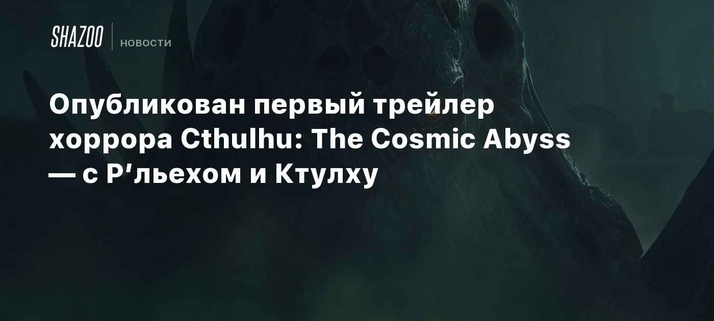 Опубликован первый трейлер хоррора Cthulhu: The Cosmic Abyss — с Р’льехом и Ктулху