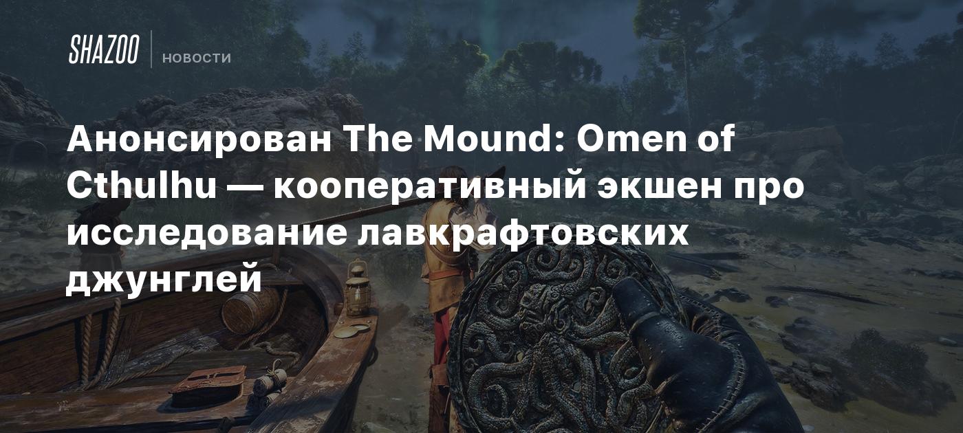 Анонсирован The Mound: Omen of Cthulhu — кооперативный экшен про исследование лавкрафтовских джунглей