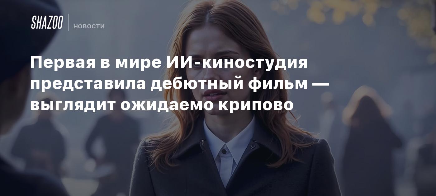 Первая в мире ИИ-киностудия представила дебютный фильм — выглядит ожидаемо крипово