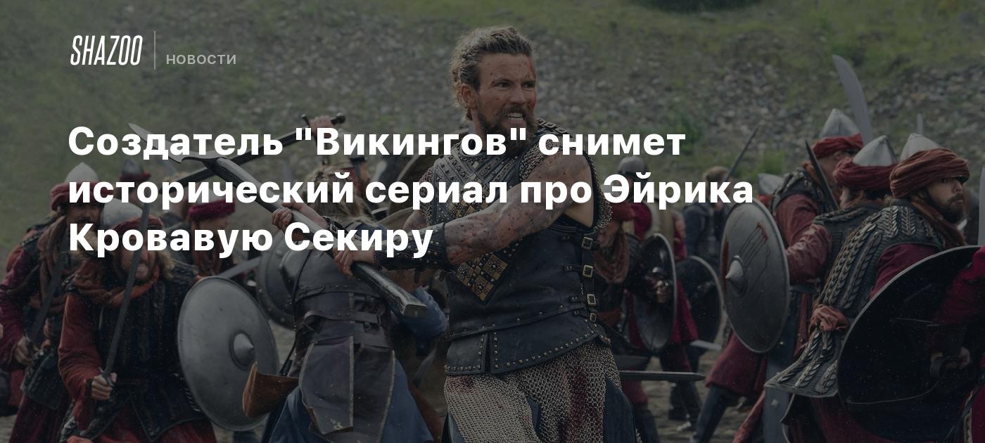 Создатель "Викингов" снимет исторический сериал про Эйрика Кровавую Секиру