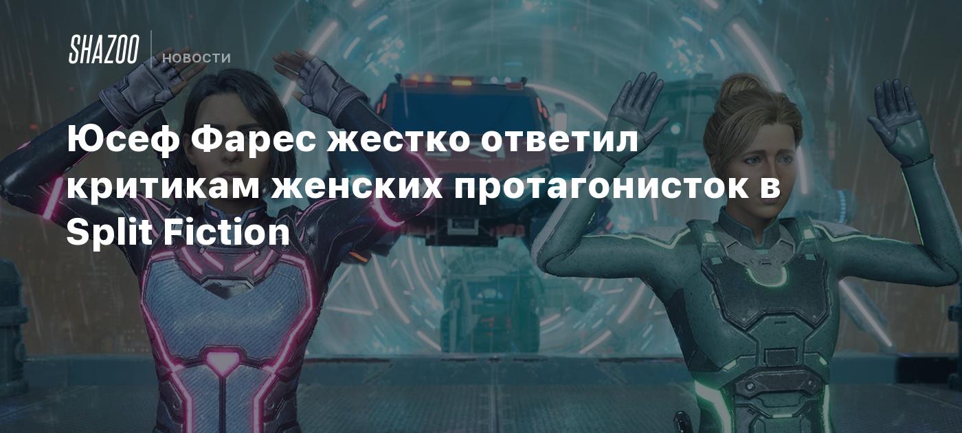 Юсеф Фарес жестко ответил критикам женских протагонисток в Split Fiction