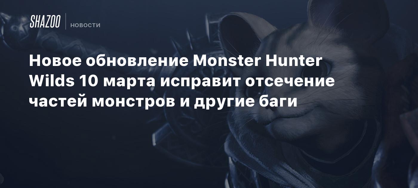 Новое обновление Monster Hunter Wilds 10 марта исправит отсечение частей монстров и другие баги