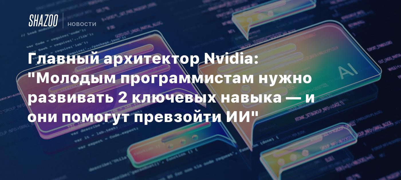 Главный архитектор Nvidia: "Молодым программистам нужно развивать 2 ключевых навыка — и они помогут превзойти ИИ"