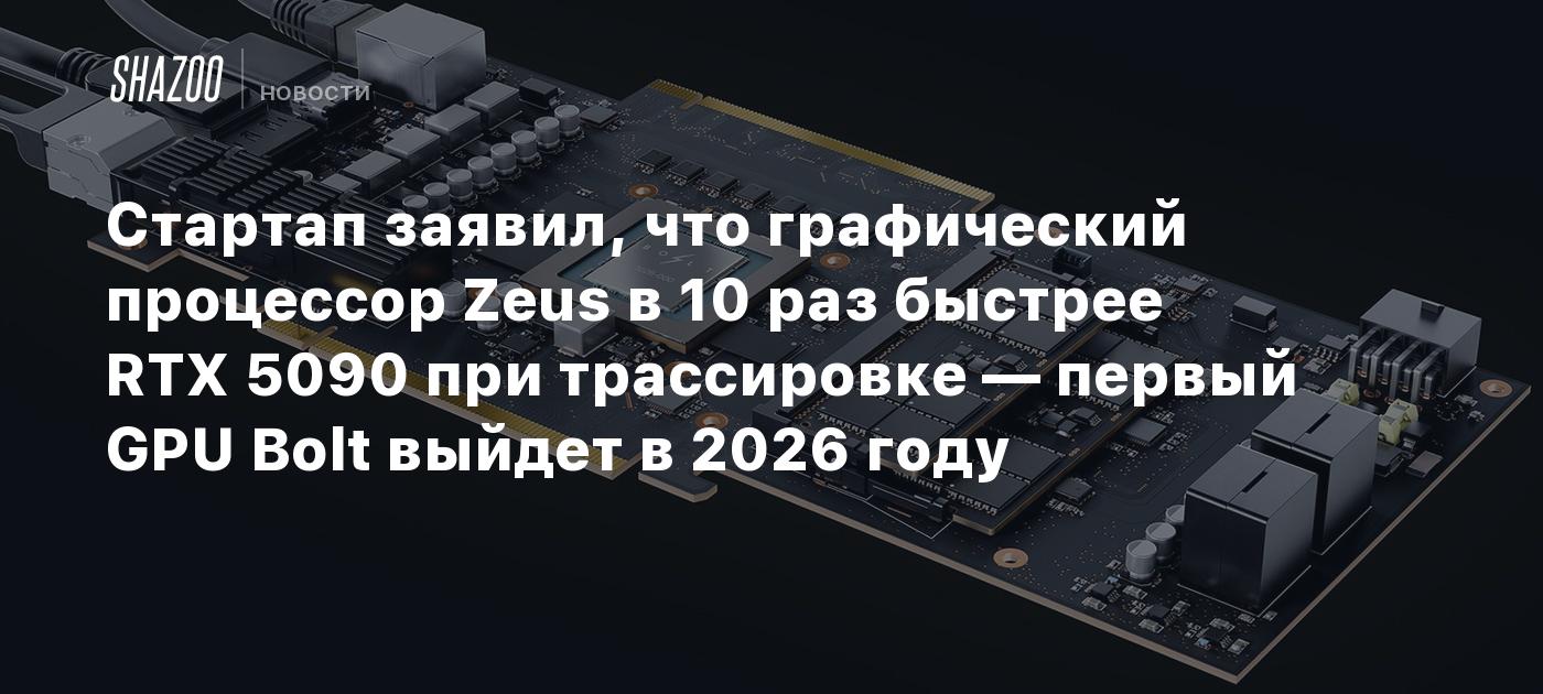 Стартап заявил, что графический процессор Zeus в 10 раз быстрее RTX 5090 при трассировке — первый GPU Bolt выйдет в 2026 году