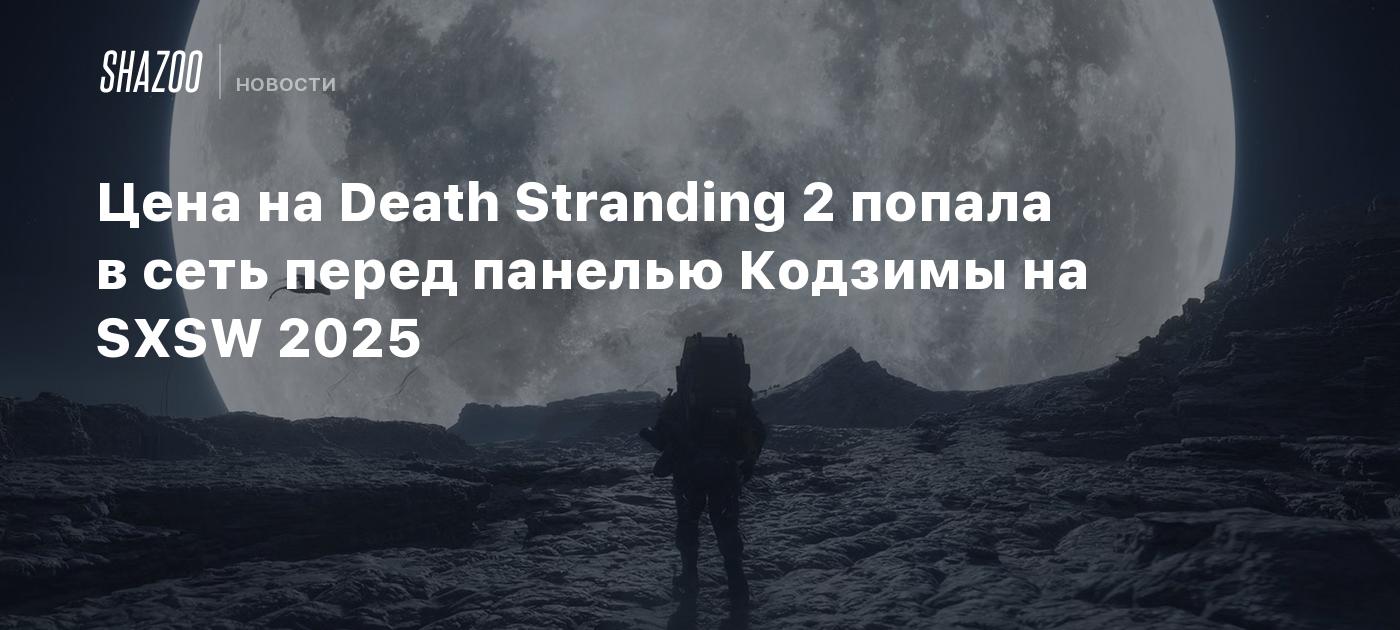 Цена на Death Stranding 2 попала в сеть перед панелью Кодзимы на SXSW 2025