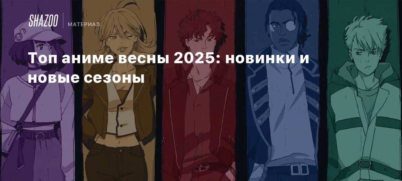 Топ аниме весны 2025: новинки и новые сезоны