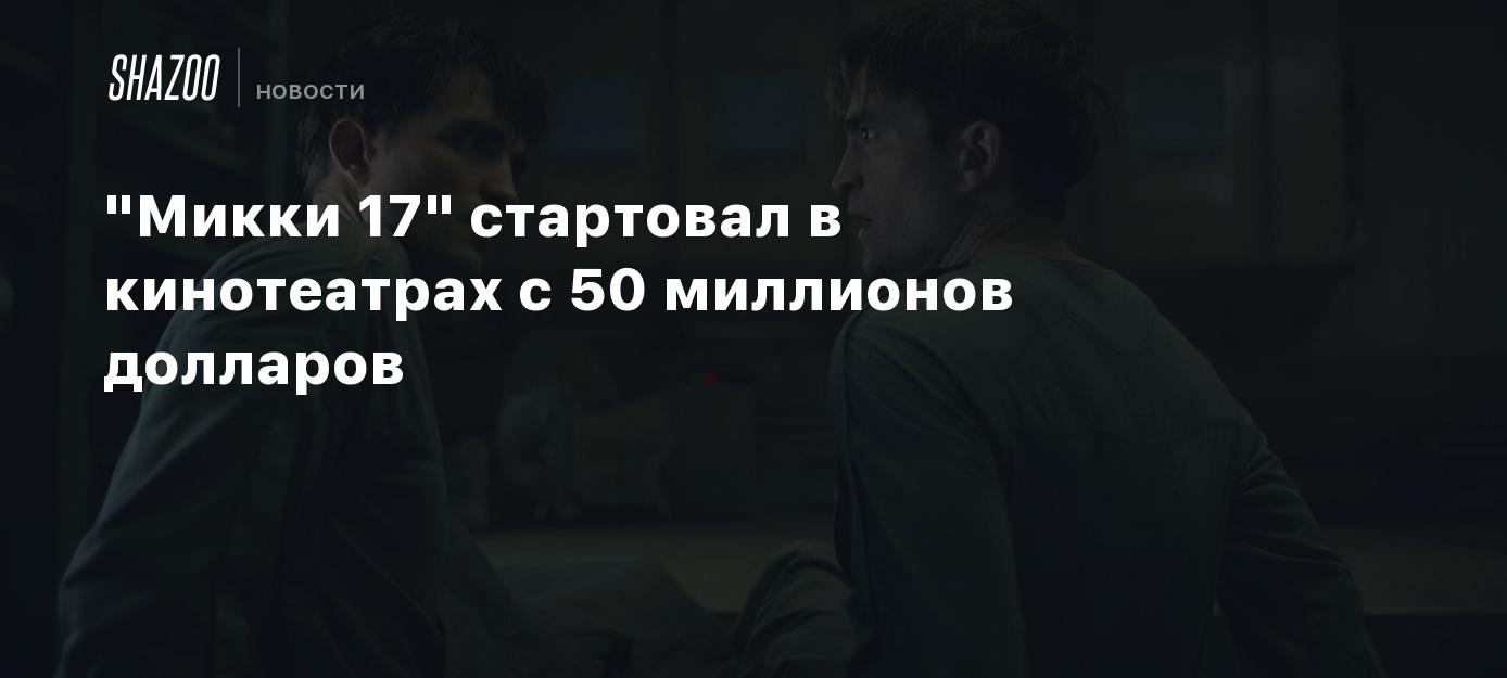 "Микки 17" стартовал в кинотеатрах с 50 миллионов долларов