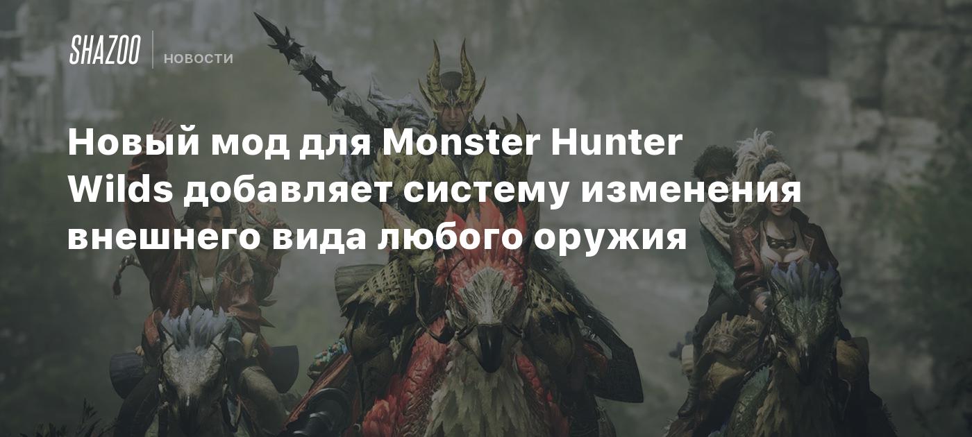 Новый мод для Monster Hunter Wilds добавляет систему изменения внешнего вида любого оружия