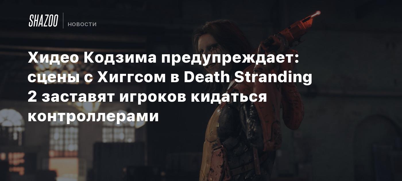 Хидео Кодзима предупреждает: сцены с Хиггсом в Death Stranding 2 заставят игроков кидаться контроллерами