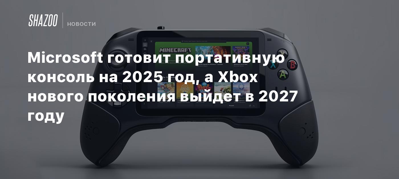 Microsoft готовит портативную консоль на 2025 год, а Xbox нового поколения выйдет в 2027 году