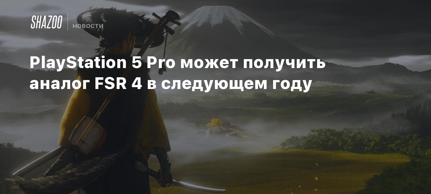 PlayStation 5 Pro может получить аналог FSR 4 в следующем году