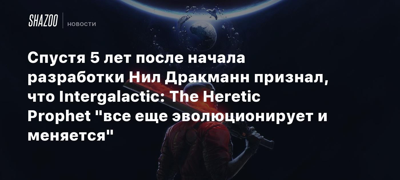 Спустя 5 лет после начала разработки Нил Дракманн признал, что Intergalactic: The Heretic Prophet "все еще эволюционирует и меняется"