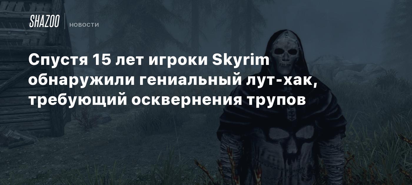 Спустя 15 лет игроки Skyrim обнаружили гениальный лут-хак, требующий осквернения трупов