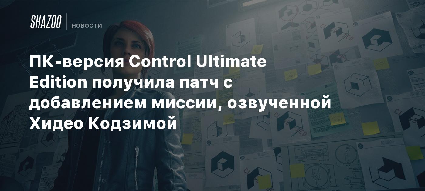 ПК-версия Control Ultimate Edition получила патч с добавлением миссии, озвученной Хидео Кодзимой