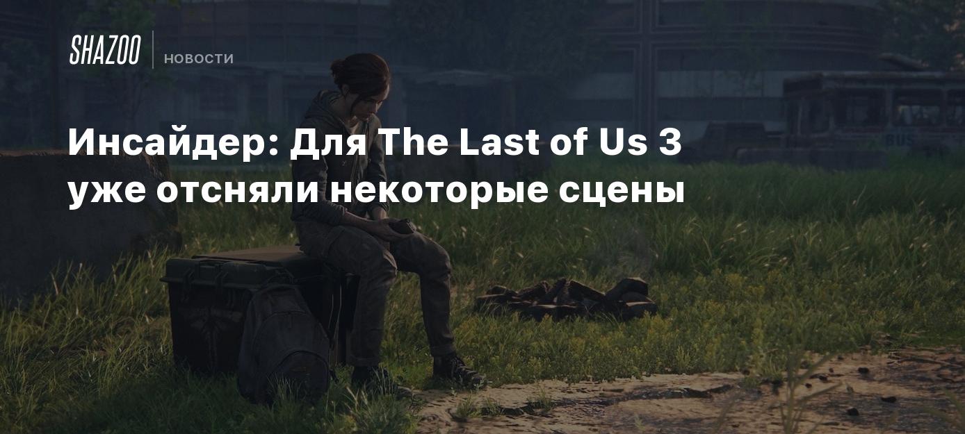 Инсайдер: Для The Last of Us 3 уже отсняли некоторые сцены