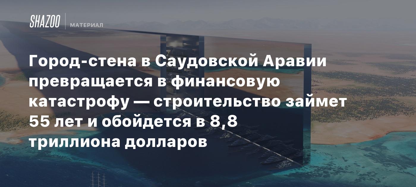 Город-стена в Саудовской Аравии превращается в финансовую катастрофу — строительство займет 55 лет и обойдется в 8,8 триллиона долларов